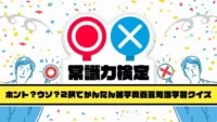 ○×Common knowledge test – True? False?